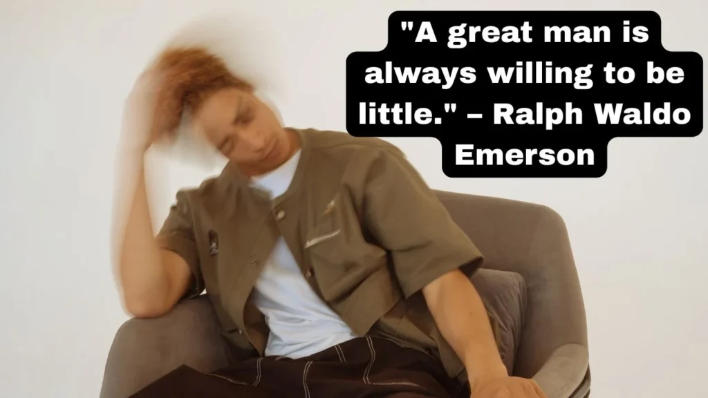 "A great man is always willing to be little." – Ralph Waldo Emerson