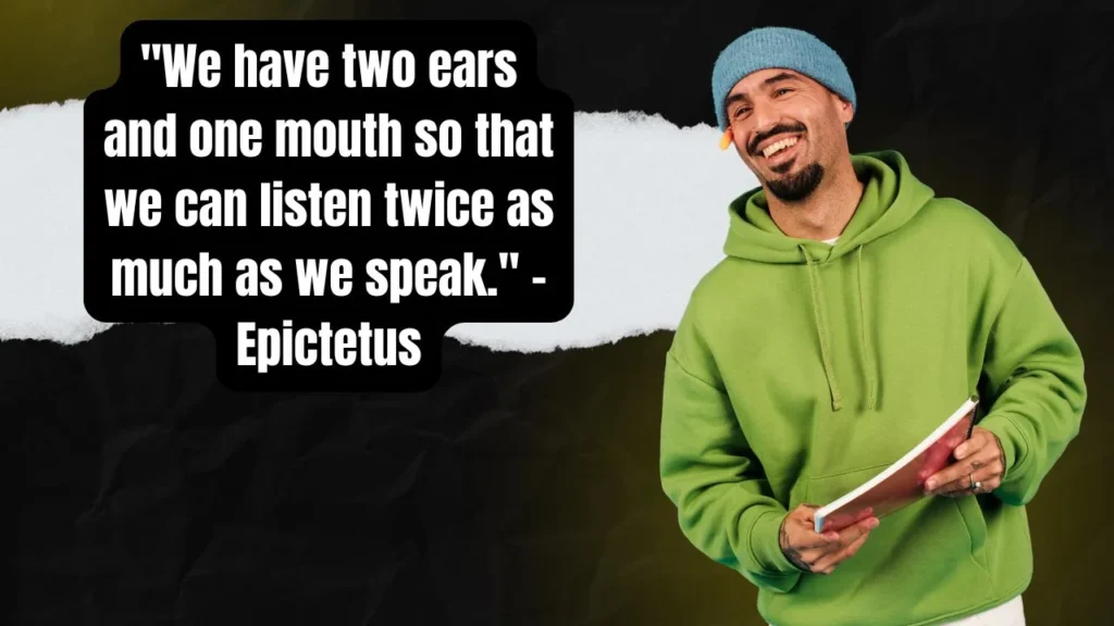 "We have two ears and one mouth so that we can listen twice as much as we speak." – Epictetus