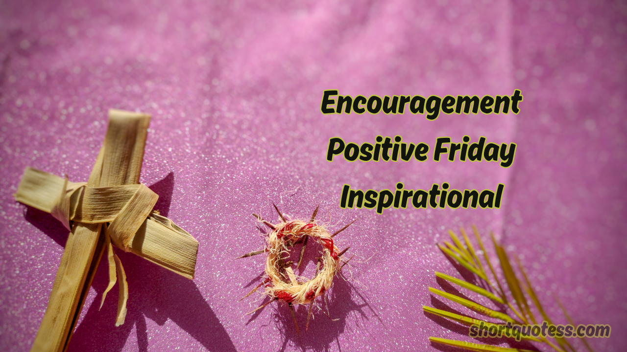 105 Encouragement Positive Friday Inspirational Quotes to End Your Week Strong